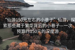 “仙游150元左右的小巷子”仙游，探索那些藏于繁華背后的小巷子—一次預(yù)算約150元的深度游