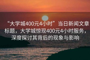 “大學(xué)城400元4小時”當(dāng)日新聞文章標題，大學(xué)城驚現(xiàn)400元4小時服務(wù)，深度探討其背后的現(xiàn)象與影響