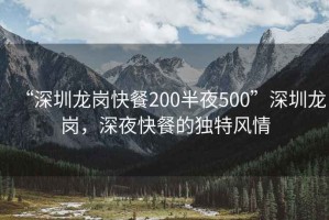 “深圳龍崗快餐200半夜500”深圳龍崗，深夜快餐的獨(dú)特風(fēng)情