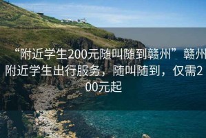 “附近學(xué)生200元隨叫隨到贛州”贛州附近學(xué)生出行服務(wù)，隨叫隨到，僅需200元起