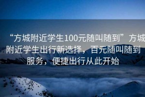 “方城附近學(xué)生100元隨叫隨到”方城附近學(xué)生出行新選擇，百元隨叫隨到服務(wù)，便捷出行從此開始