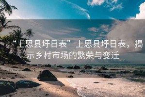 “上思縣圩日表”上思縣圩日表，揭示鄉(xiāng)村市場(chǎng)的繁榮與變遷