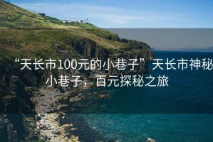 “天長市100元的小巷子”天長市神秘小巷子，百元探秘之旅