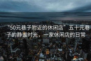 “50元巷子附近的休閑店”五十元巷子的靜謐時光，一家休閑店的日常