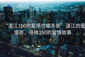 “湛江150的愛情在哪條街”湛江的愛情街，尋找150的愛情故事