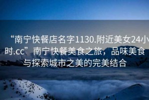“南寧快餐店名字1130.附近美女24小時(shí).cc”南寧快餐美食之旅，品味美食與探索城市之美的完美結(jié)合
