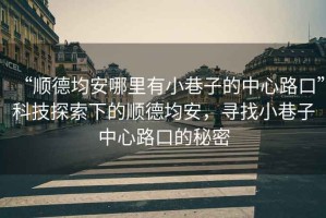 “順德均安哪里有小巷子的中心路口”科技探索下的順德均安，尋找小巷子中心路口的秘密