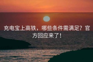充電寶上高鐵，哪些條件需滿足？官方回應(yīng)來了！