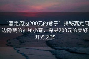 “嘉定周邊200元的巷子”揭秘嘉定周邊隱藏的神秘小巷，探尋200元的美好時光之旅