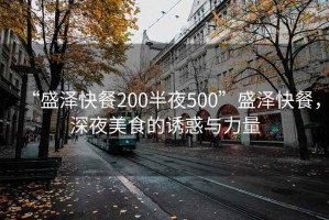 “盛澤快餐200半夜500”盛澤快餐，深夜美食的誘惑與力量