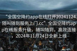 “全國空降約app在線打開20241124.隨叫隨到服務(wù)上門.cc”全國空降約app在線服務(wù)升級，隨叫隨到，高效連接，2024年11月24日全新上線