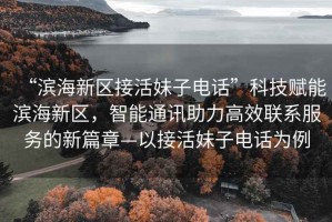 “濱海新區(qū)接活妹子電話”科技賦能濱海新區(qū)，智能通訊助力高效聯(lián)系服務(wù)的新篇章—以接活妹子電話為例