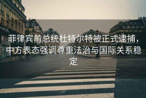 菲律賓前總統(tǒng)杜特爾特被正式逮捕，中方表態(tài)強(qiáng)調(diào)尊重法治與國(guó)際關(guān)系穩(wěn)定