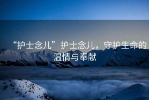 “護(hù)士念兒”護(hù)士念兒，守護(hù)生命的溫情與奉獻(xiàn)