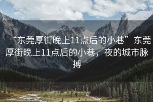 “東莞厚街晚上11點(diǎn)后的小巷”東莞厚街晚上11點(diǎn)后的小巷，夜的城市脈搏