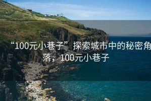 “100元小巷子”探索城市中的秘密角落，100元小巷子