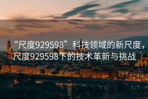 “尺度929598”科技領(lǐng)域的新尺度，尺度929598下的技術(shù)革新與挑戰(zhàn)