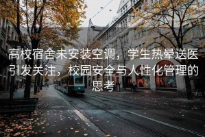 高校宿舍未安裝空調(diào)，學(xué)生熱暈送醫(yī)引發(fā)關(guān)注，校園安全與人性化管理的思考