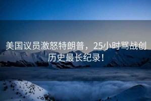 美國議員激怒特朗普，25小時罵戰(zhàn)創(chuàng)歷史最長紀錄！