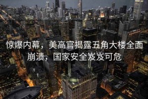 驚爆內(nèi)幕，美高官揭露五角大樓全面崩潰，國家安全岌岌可危