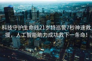 科技守護(hù)生命線21歲特巡警7秒神速救援，人工智能助力成功救下一條命！