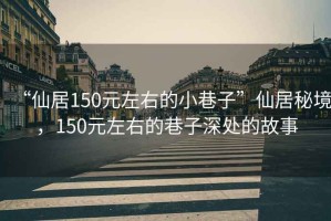 “仙居150元左右的小巷子”仙居秘境，150元左右的巷子深處的故事