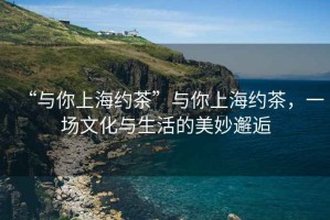 “與你上海約茶”與你上海約茶，一場文化與生活的美妙邂逅