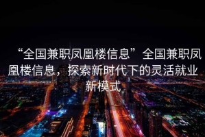 “全國兼職鳳凰樓信息”全國兼職鳳凰樓信息，探索新時(shí)代下的靈活就業(yè)新模式