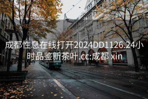 成都性息在線打開2024DD1126.24小時(shí)品鑒新茶葉.cc:成都 xin
