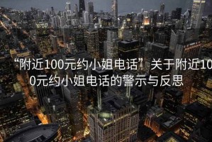 “附近100元約小姐電話”關(guān)于附近100元約小姐電話的警示與反思