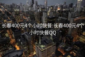 長(zhǎng)春400元4個(gè)小時(shí)快餐:長(zhǎng)春400元4個(gè)小時(shí)快餐QQ