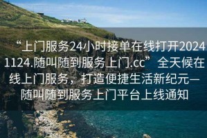 “上門服務(wù)24小時(shí)接單在線打開20241124.隨叫隨到服務(wù)上門.cc”全天候在線上門服務(wù)，打造便捷生活新紀(jì)元—隨叫隨到服務(wù)上門平臺(tái)上線通知