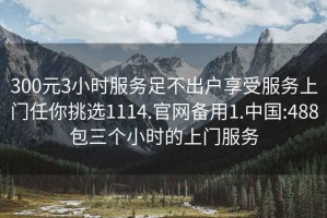 300元3小時服務足不出戶享受服務上門任你挑選1114.官網(wǎng)備用1.中國:488包三個小時的上門服務