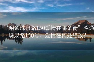 “昭通珠泉路150愛情在哪條街”昭通珠泉路150號，愛情在何處綻放？
