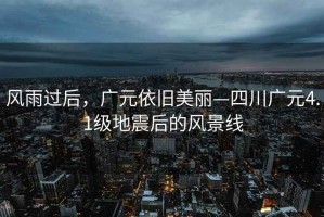風(fēng)雨過后，廣元依舊美麗—四川廣元4.1級地震后的風(fēng)景線