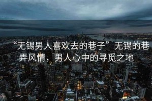 “無(wú)錫男人喜歡去的巷子”無(wú)錫的巷弄風(fēng)情，男人心中的尋覓之地