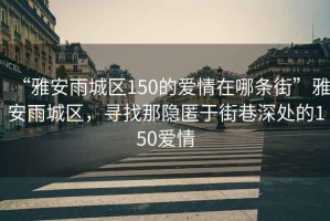“雅安雨城區(qū)150的愛情在哪條街”雅安雨城區(qū)，尋找那隱匿于街巷深處的150愛情
