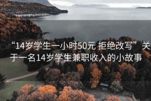 “14歲學(xué)生一小時(shí)50元 拒絕改寫”關(guān)于一名14歲學(xué)生兼職收入的小故事