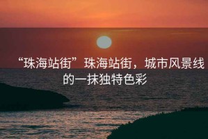 “珠海站街”珠海站街，城市風(fēng)景線(xiàn)的一抹獨(dú)特色彩