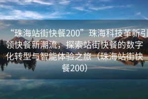“珠海站街快餐200”珠?？萍几镄乱I(lǐng)快餐新潮流，探索站街快餐的數(shù)字化轉(zhuǎn)型與智能體驗(yàn)之旅（珠海站街快餐200）