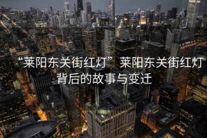 “萊陽東關(guān)街紅燈”萊陽東關(guān)街紅燈背后的故事與變遷