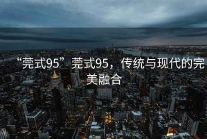 “莞式95”莞式95，傳統(tǒng)與現代的完美融合