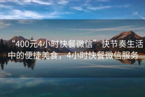 “400元4小時(shí)快餐微信”快節(jié)奏生活中的便捷美食，4小時(shí)快餐微信服務(wù)