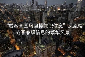 “威客全國鳳凰樓兼職信息”鳳凰樓，威客兼職信息的繁華風(fēng)景