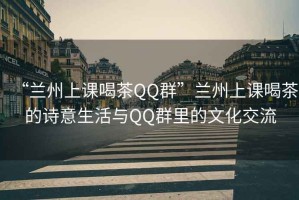“蘭州上課喝茶QQ群”蘭州上課喝茶的詩意生活與QQ群里的文化交流