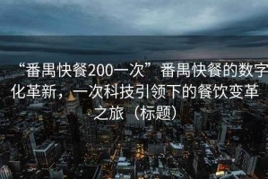 “番禺快餐200一次”番禺快餐的數(shù)字化革新，一次科技引領(lǐng)下的餐飲變革之旅（標(biāo)題）