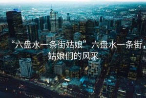 “六盤水一條街姑娘”六盤水一條街，姑娘們的風(fēng)采