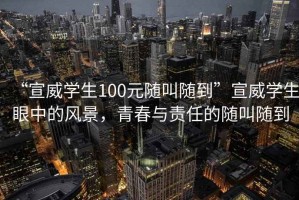 “宣威學(xué)生100元隨叫隨到”宣威學(xué)生眼中的風景，青春與責任的隨叫隨到