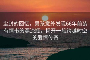 塵封的回憶，男孩意外發(fā)現(xiàn)66年前裝有情書的漂流瓶，揭開一段跨越時空的愛情傳奇