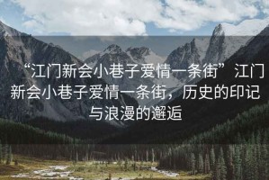 “江門新會(huì)小巷子愛情一條街”江門新會(huì)小巷子愛情一條街，歷史的印記與浪漫的邂逅